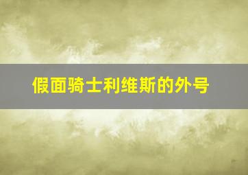 假面骑士利维斯的外号