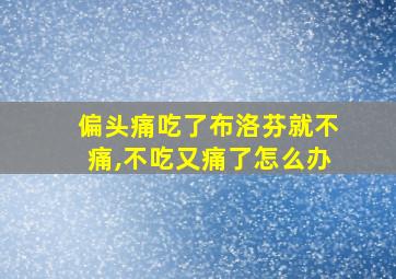 偏头痛吃了布洛芬就不痛,不吃又痛了怎么办