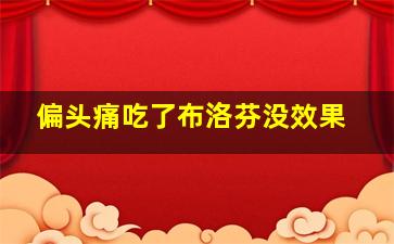 偏头痛吃了布洛芬没效果