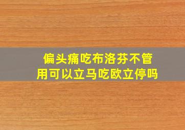 偏头痛吃布洛芬不管用可以立马吃欧立停吗