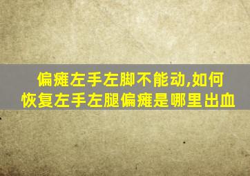 偏瘫左手左脚不能动,如何恢复左手左腿偏瘫是哪里出血