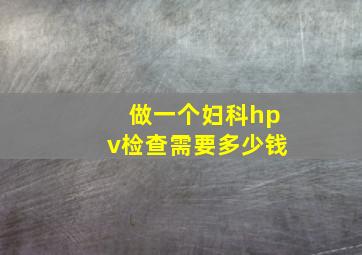 做一个妇科hpv检查需要多少钱