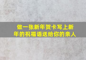 做一张新年贺卡写上新年的祝福语送给你的亲人