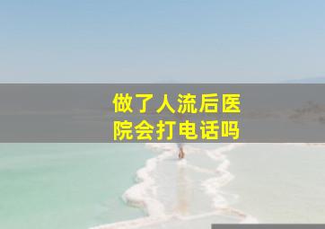 做了人流后医院会打电话吗