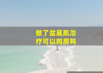 做了盆底肌治疗可以同房吗