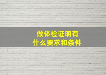 做体检证明有什么要求和条件