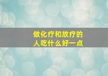 做化疗和放疗的人吃什么好一点