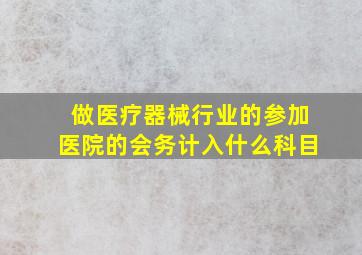 做医疗器械行业的参加医院的会务计入什么科目