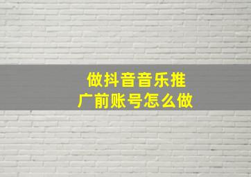 做抖音音乐推广前账号怎么做