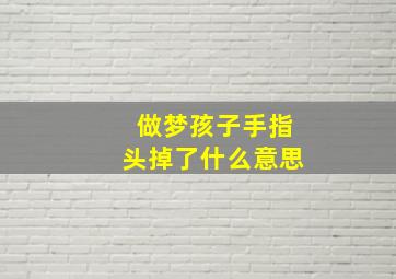 做梦孩子手指头掉了什么意思