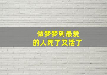 做梦梦到最爱的人死了又活了