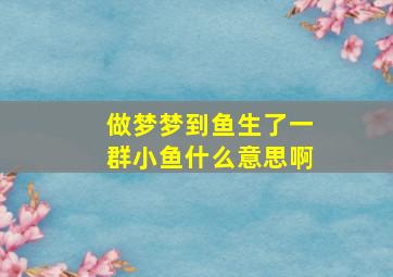 做梦梦到鱼生了一群小鱼什么意思啊