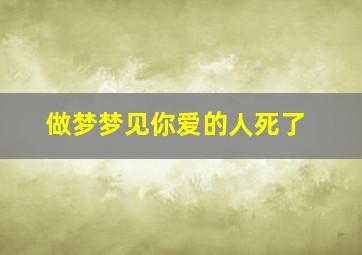 做梦梦见你爱的人死了