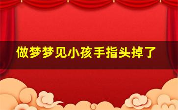 做梦梦见小孩手指头掉了