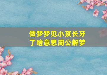 做梦梦见小孩长牙了啥意思周公解梦