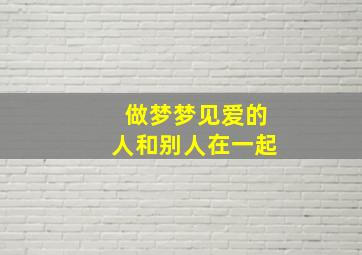 做梦梦见爱的人和别人在一起