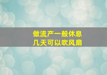 做流产一般休息几天可以吹风扇