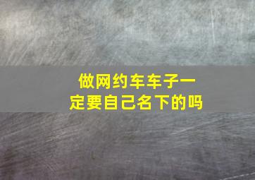 做网约车车子一定要自己名下的吗