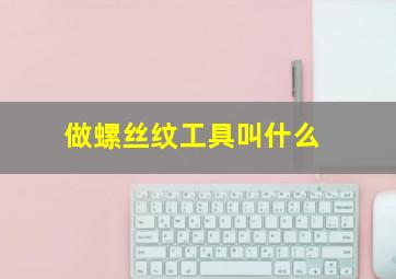 做螺丝纹工具叫什么