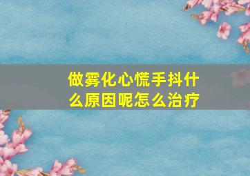 做雾化心慌手抖什么原因呢怎么治疗