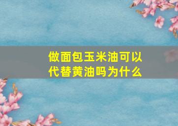 做面包玉米油可以代替黄油吗为什么