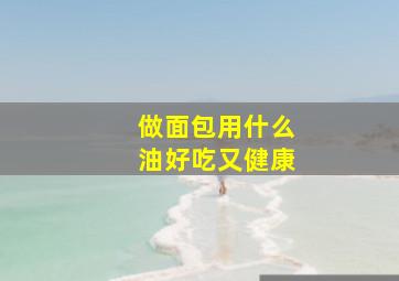 做面包用什么油好吃又健康