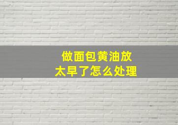 做面包黄油放太早了怎么处理