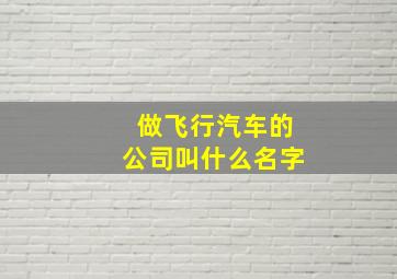 做飞行汽车的公司叫什么名字