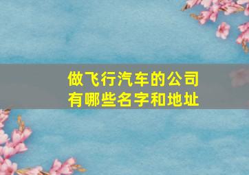 做飞行汽车的公司有哪些名字和地址