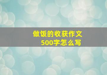 做饭的收获作文500字怎么写