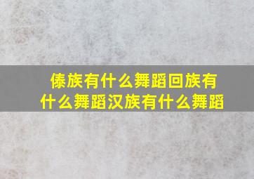 傣族有什么舞蹈回族有什么舞蹈汉族有什么舞蹈