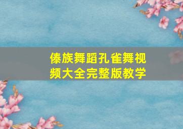 傣族舞蹈孔雀舞视频大全完整版教学