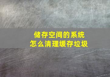 储存空间的系统怎么清理缓存垃圾