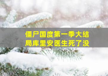 僵尸国度第一季大结局库里安医生死了没