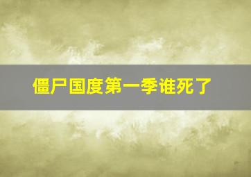 僵尸国度第一季谁死了