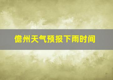 儋州天气预报下雨时间