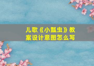 儿歌《小瓢虫》教案设计意图怎么写