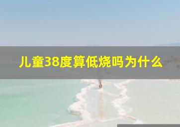 儿童38度算低烧吗为什么