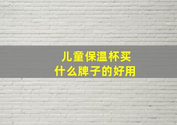 儿童保温杯买什么牌子的好用