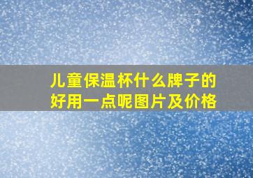 儿童保温杯什么牌子的好用一点呢图片及价格