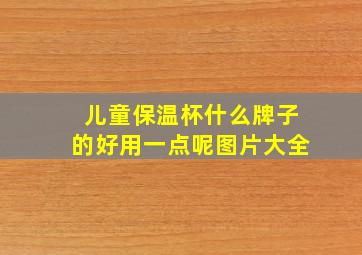 儿童保温杯什么牌子的好用一点呢图片大全