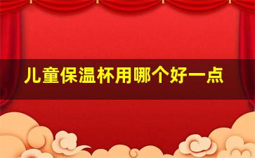 儿童保温杯用哪个好一点