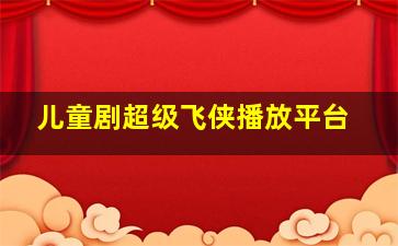 儿童剧超级飞侠播放平台