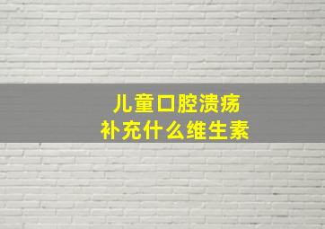 儿童口腔溃疡补充什么维生素