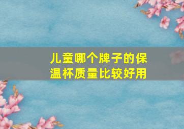 儿童哪个牌子的保温杯质量比较好用