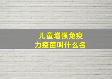 儿童增强免疫力疫苗叫什么名