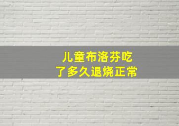 儿童布洛芬吃了多久退烧正常