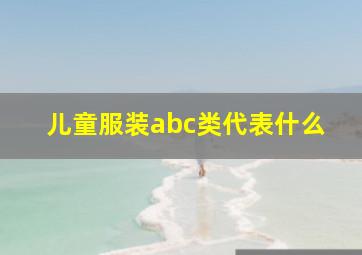 儿童服装abc类代表什么