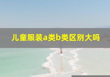 儿童服装a类b类区别大吗