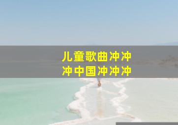 儿童歌曲冲冲冲中国冲冲冲